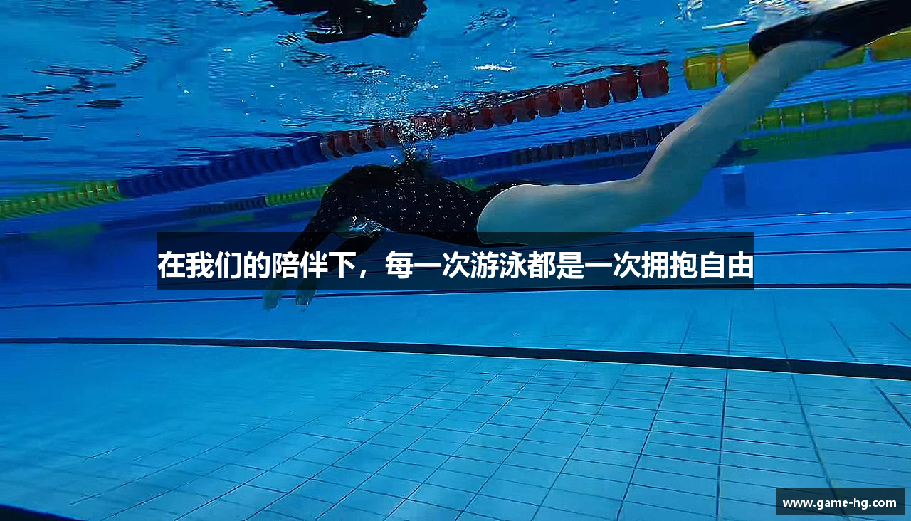 在我们的陪伴下，每一次游泳都是一次拥抱自由